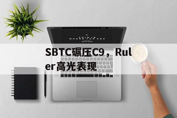 PG电子试玩官网-关于SBTC碾压C9，Ruler高光表现的信息